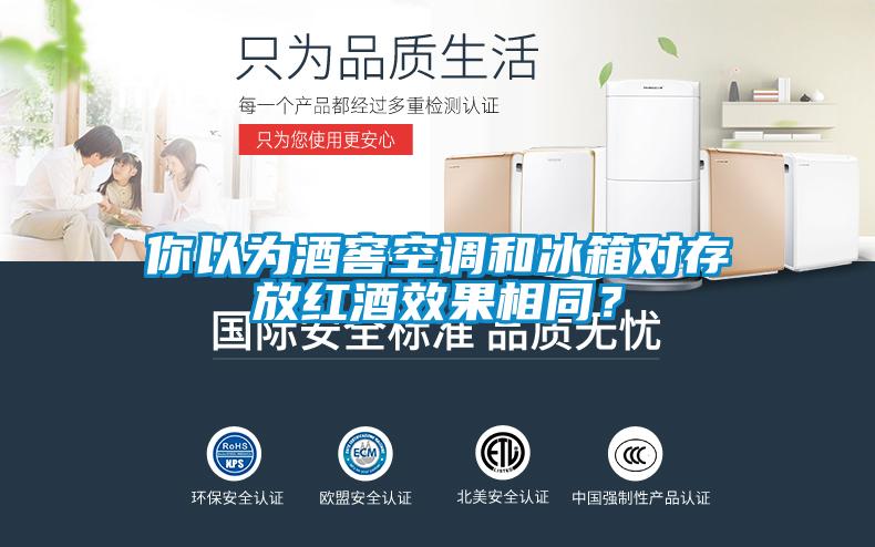 你以為酒窖空調(diào)和冰箱對存放紅酒效果相同？