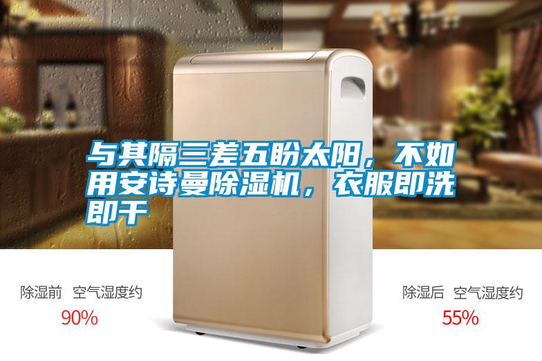 與其隔三差五盼太陽，不如用安詩曼除濕機(jī)，衣服即洗即干