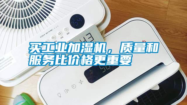 買工業(yè)加濕機(jī)，質(zhì)量和服務(wù)比價(jià)格更重要