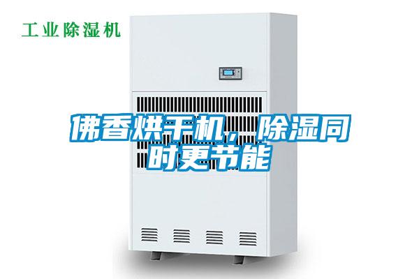 佛香烘干機(jī)，除濕同時(shí)更節(jié)能