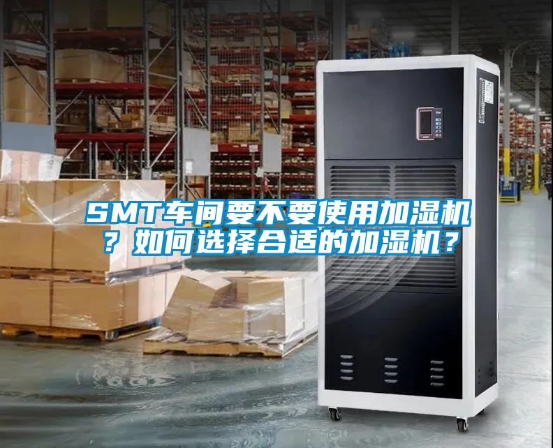 SMT車間要不要使用加濕機(jī)？如何選擇合適的加濕機(jī)？