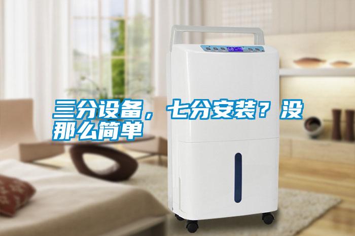 三分設(shè)備，七分安裝？沒那么簡單