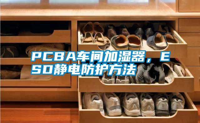 PCBA車間加濕器，ESD靜電防護方法