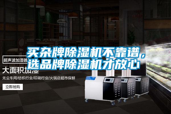 買雜牌除濕機(jī)不靠譜，選品牌除濕機(jī)才放心