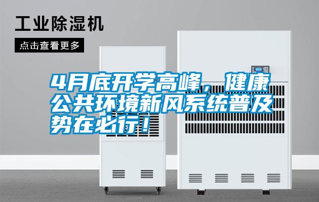 4月底開學(xué)高峰，健康公共環(huán)境新風(fēng)系統(tǒng)普及勢在必行！