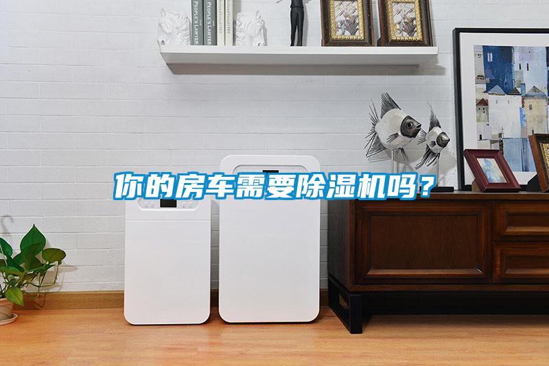 你的房車需要除濕機(jī)嗎？