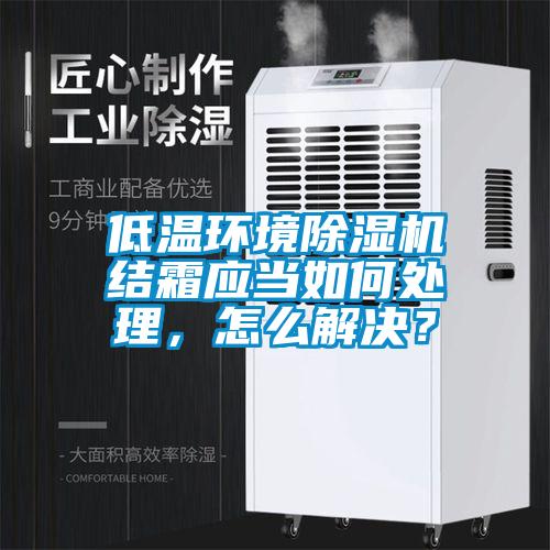 低溫環(huán)境除濕機(jī)結(jié)霜應(yīng)當(dāng)如何處理，怎么解決？