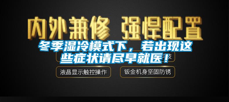 冬季濕冷模式下，若出現(xiàn)這些癥狀請(qǐng)盡早就醫(yī)！