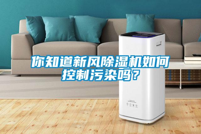 你知道新風(fēng)除濕機(jī)如何控制污染嗎？