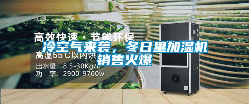 冷空氣來襲，冬日里加濕機(jī)銷售火爆