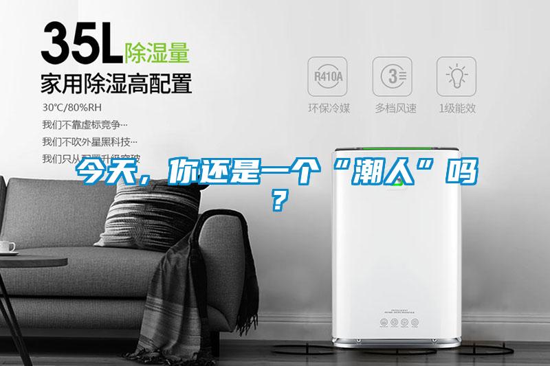 今天，你還是一個(gè)“潮人”嗎？