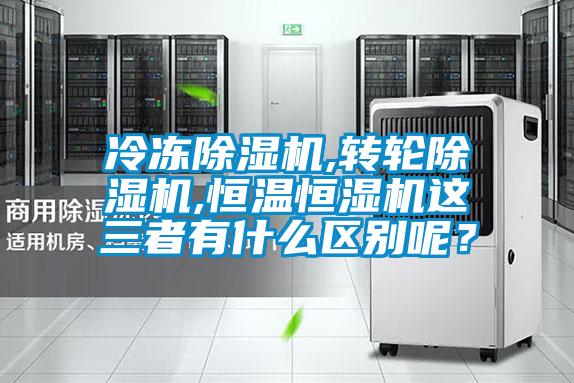 冷凍除濕機,轉(zhuǎn)輪除濕機,恒溫恒濕機這三者有什么區(qū)別呢？