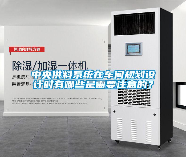 中央供料系統(tǒng)在車間規(guī)劃設(shè)計(jì)時(shí)有哪些是需要注意的？