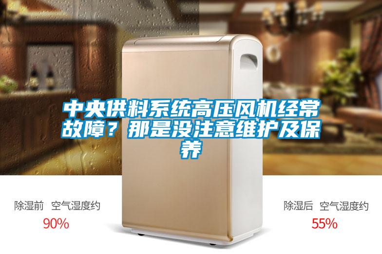 中央供料系統(tǒng)高壓風(fēng)機(jī)經(jīng)常故障？那是沒(méi)注意維護(hù)及保養(yǎng)
