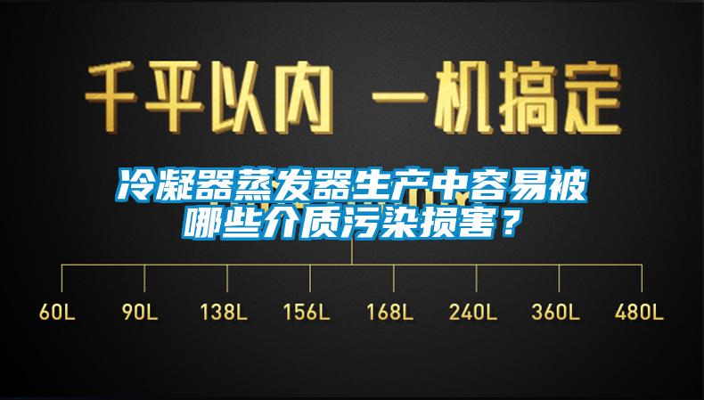 冷凝器蒸發(fā)器生產(chǎn)中容易被哪些介質(zhì)污染損害？