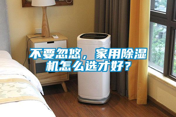 不要忽悠，家用除濕機(jī)怎么選才好？