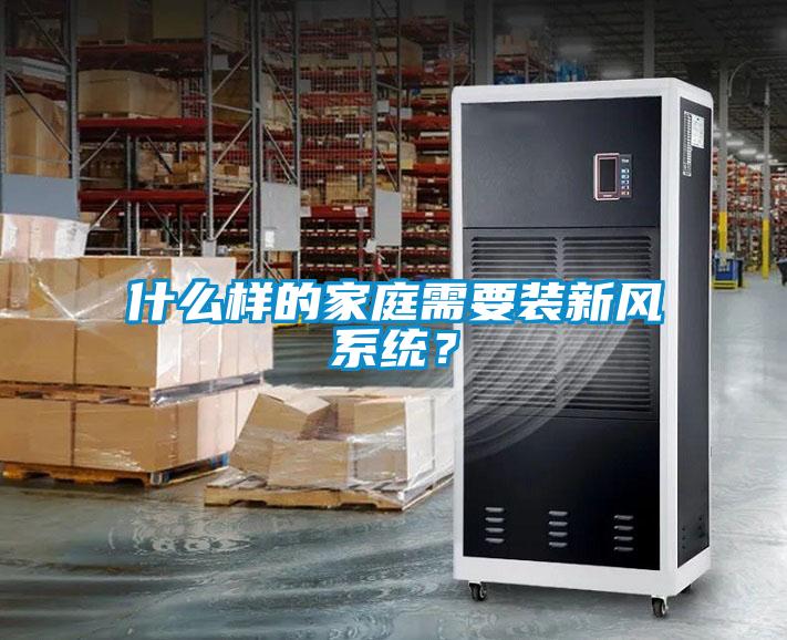 什么樣的家庭需要裝新風系統(tǒng)？