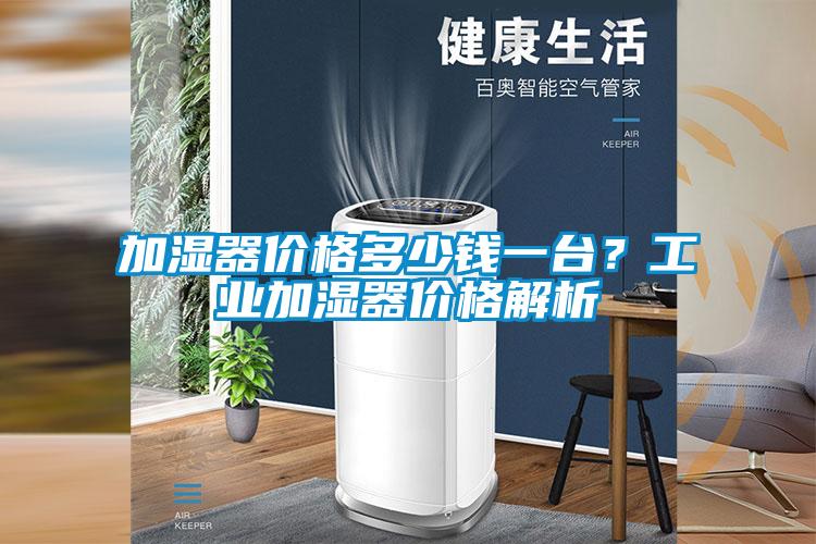 加濕器價格多少錢一臺？工業(yè)加濕器價格解析