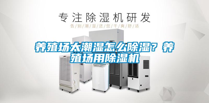 養(yǎng)殖場(chǎng)太潮濕怎么除濕？養(yǎng)殖場(chǎng)用除濕機(jī)
