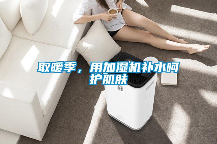 取暖季，用加濕機(jī)補(bǔ)水呵護(hù)肌膚
