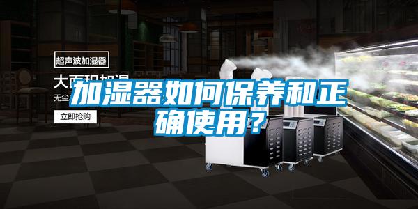 加濕器如何保養(yǎng)和正確使用？