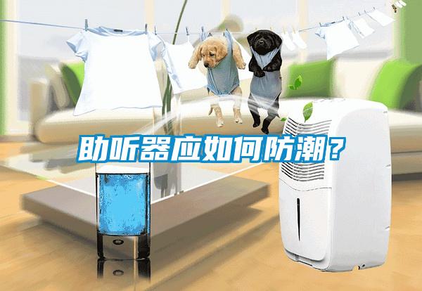 助聽器應如何防潮？