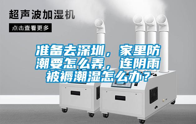 準備去深圳，家里防潮要怎么弄，連陰雨被褥潮濕怎么辦？