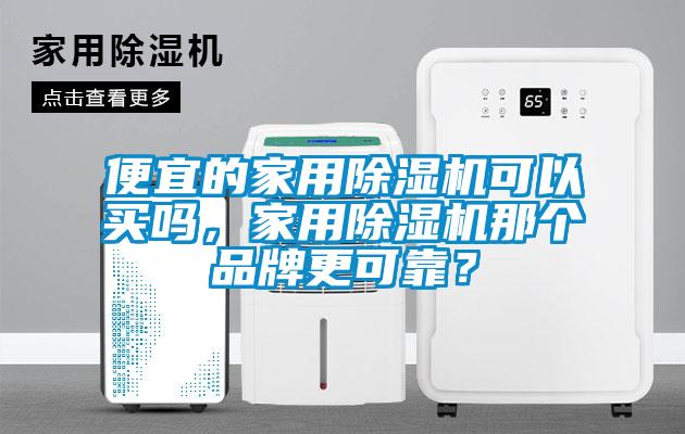 便宜的家用除濕機(jī)可以買嗎，家用除濕機(jī)那個品牌更可靠？