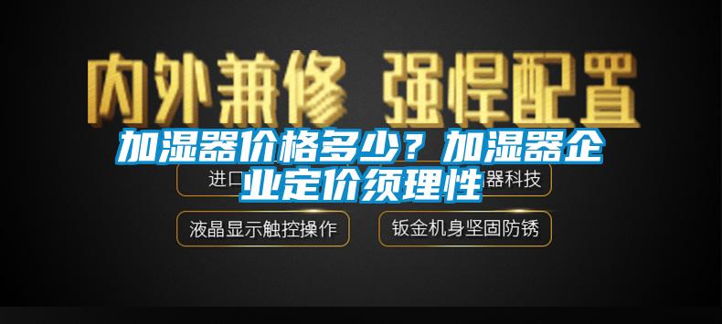 加濕器價(jià)格多少？加濕器企業(yè)定價(jià)須理性