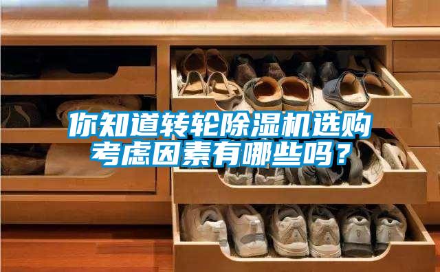 你知道轉(zhuǎn)輪除濕機(jī)選購考慮因素有哪些嗎？