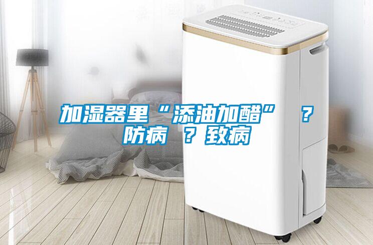 加濕器里“添油加醋” ？防病 ？致病