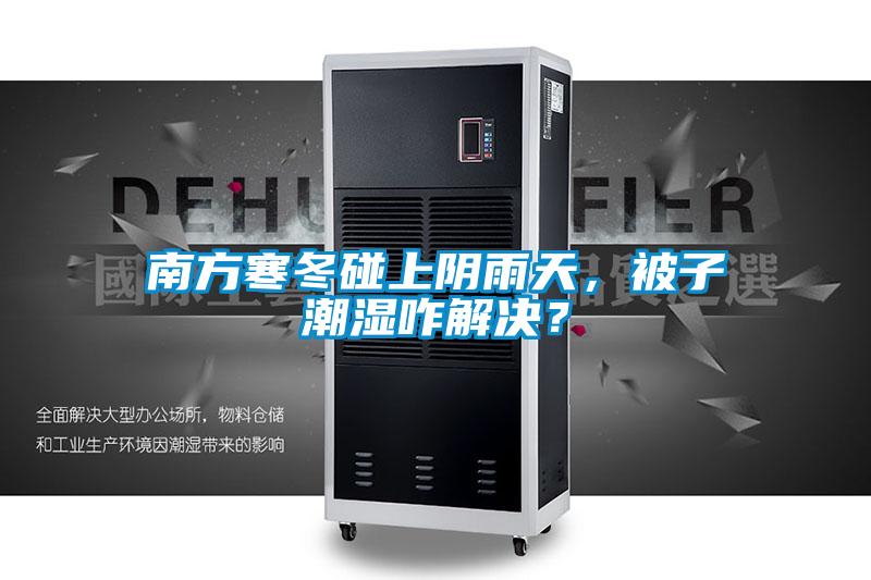 南方寒冬碰上陰雨天，被子潮濕咋解決？