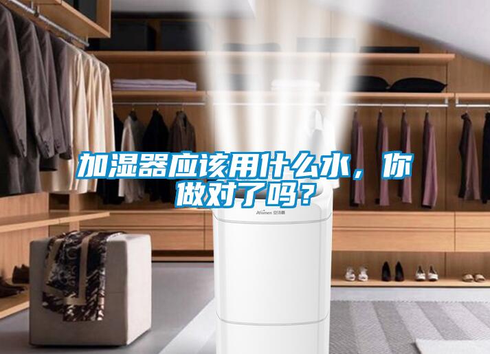 加濕器應(yīng)該用什么水，你做對了嗎？