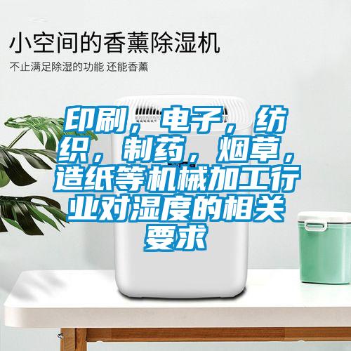 印刷，電子，紡織，制藥，煙草，造紙等機械加工行業(yè)對濕度的相關(guān)要求