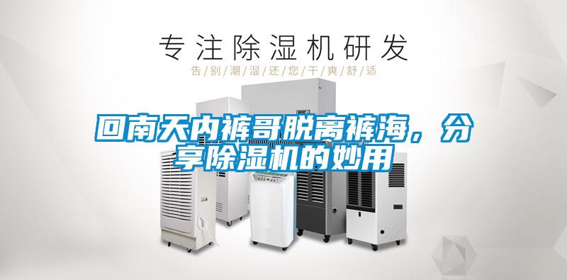 回南天內(nèi)褲哥脫離褲海，分享除濕機(jī)的妙用