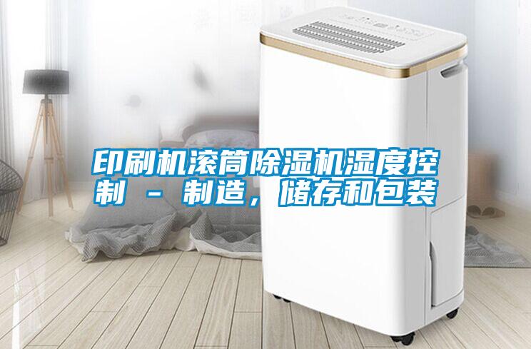 印刷機(jī)滾筒除濕機(jī)濕度控制 - 制造，儲(chǔ)存和包裝
