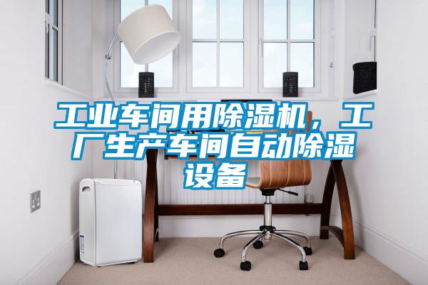 工業(yè)車間用除濕機，工廠生產車間自動除濕設備