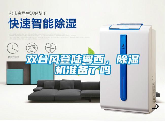雙臺風(fēng)登陸粵西，除濕機準(zhǔn)備了嗎