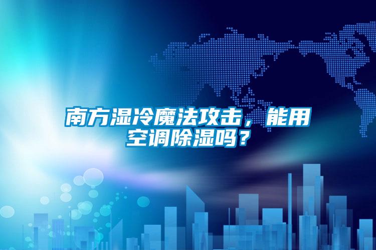 南方濕冷魔法攻擊，能用空調除濕嗎？