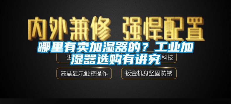 哪里有賣加濕器的？工業加濕器選購有講究