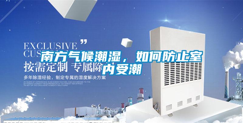 南方氣候潮濕，如何防止室內(nèi)受潮