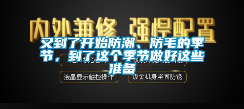 又到了開(kāi)始防潮、防毛的季節(jié)，到了這個(gè)季節(jié)做好這些準(zhǔn)備