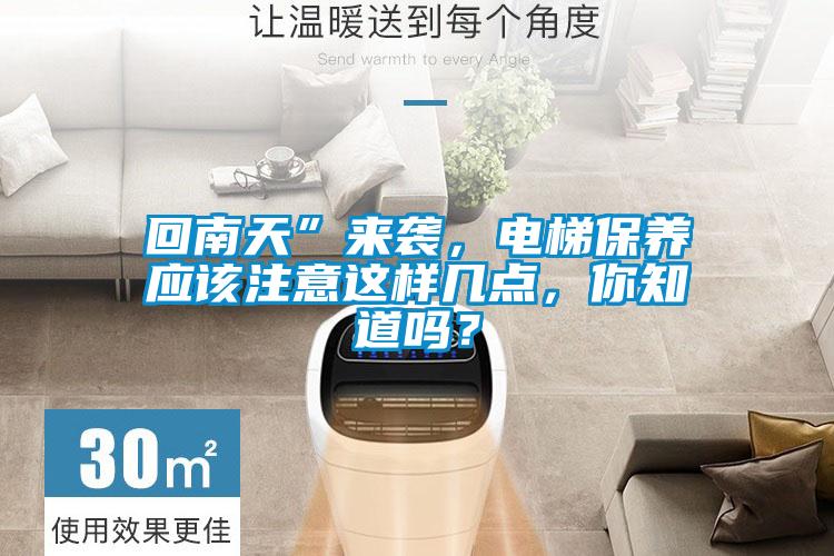 回南天”來襲，電梯保養(yǎng)應(yīng)該注意這樣幾點(diǎn)，你知道嗎？