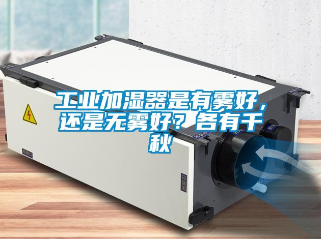 工業(yè)加濕器是有霧好，還是無霧好？各有千秋