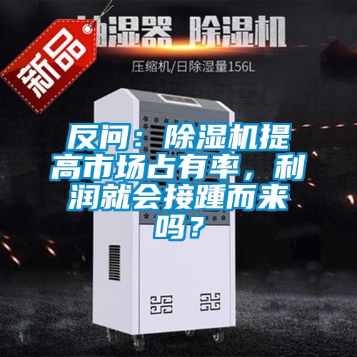 反問：除濕機提高市場占有率，利潤就會接踵而來嗎？
