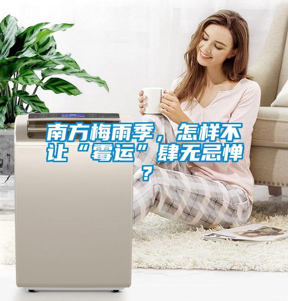 南方梅雨季，怎樣不讓“霉運(yùn)”肆無(wú)忌憚？