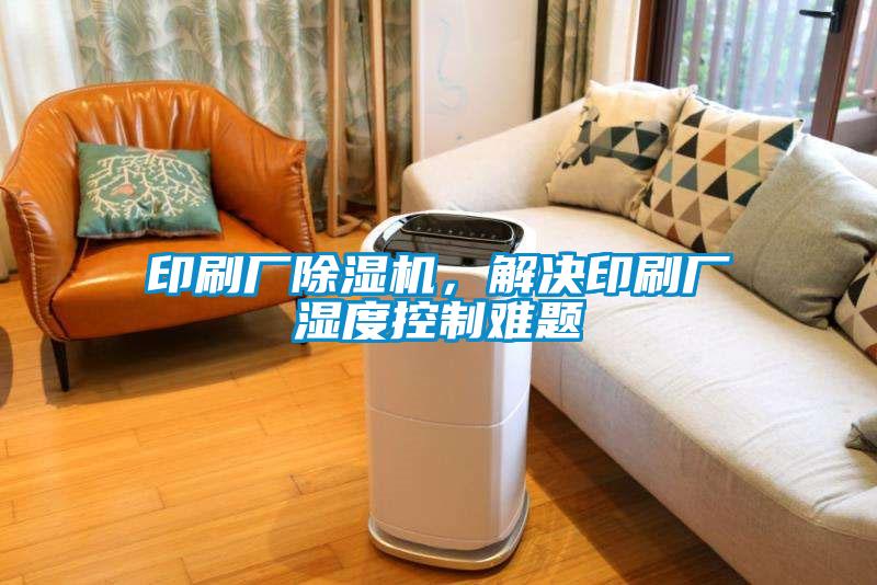 印刷廠除濕機，解決印刷廠濕度控制難題