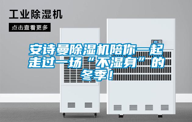 安詩曼除濕機陪你一起走過一場“不濕身”的冬季！