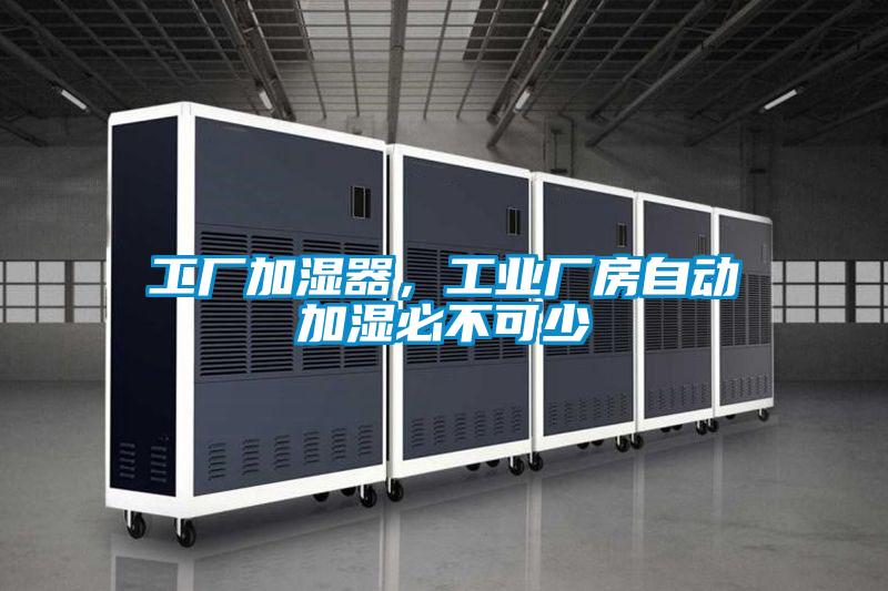 工廠加濕器，工業廠房自動加濕必不可少