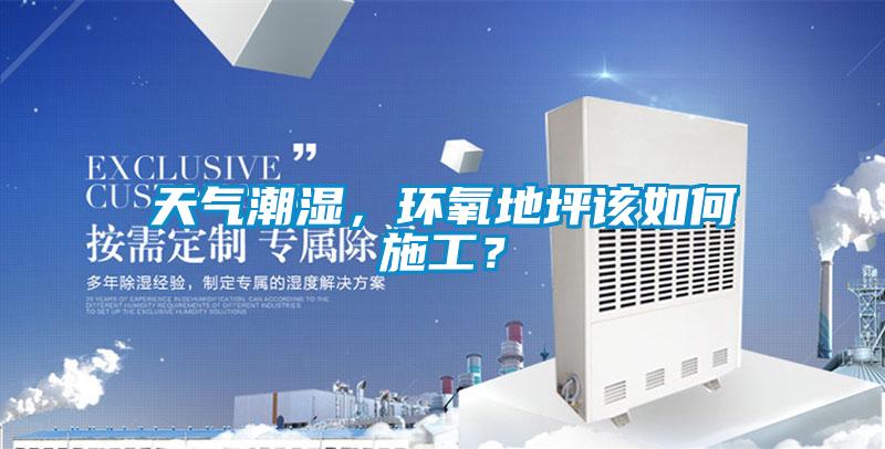 天氣潮濕，環(huán)氧地坪該如何施工？